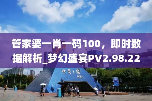 管家婆一肖一码100，即时数据解析_梦幻盛宴PV2.98.22