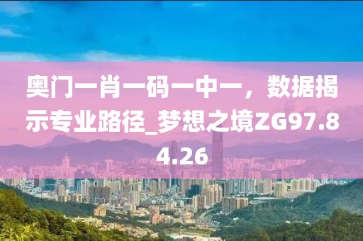 奥门一肖一码一中一，数据揭示专业路径_梦想之境ZG97.84.26
