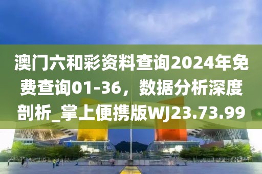 澳门六和彩资料查询2024年免费查询01-36，数据分析深度剖析_掌上便携版WJ23.73.99