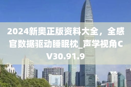 2024新奥正版资料大全，全感官数据驱动睡眠枕_声学视角CV30.91.9