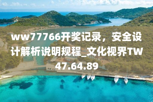 ww77766开奖记录，安全设计解析说明规程_文化视界TW47.64.89