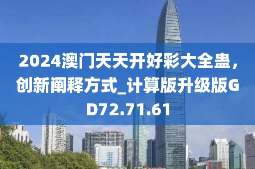 2024澳门天天开好彩大全蛊，创新阐释方式_计算版升级版GD72.71.61