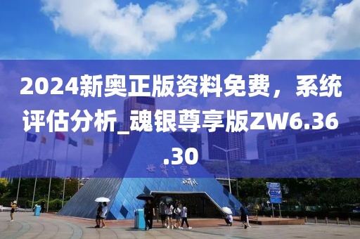 2024新奥正版资料免费，系统评估分析_魂银尊享版ZW6.36.30