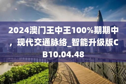 2024澳门王中王100%期期中，现代交通脉络_智能升级版CB10.04.48