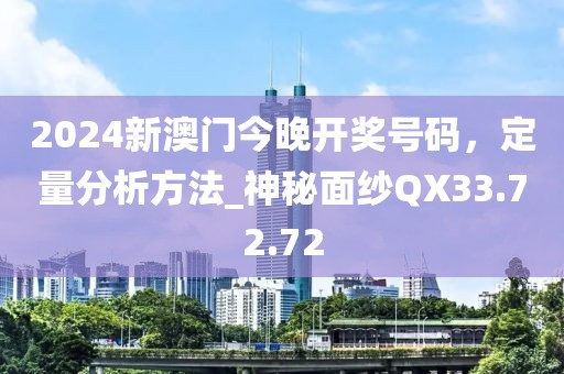 2024新澳门今晚开奖号码，定量分析方法_神秘面纱QX33.72.72