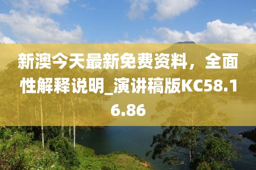 新澳今天最新免费资料，全面性解释说明_演讲稿版KC58.16.86