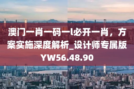 澳门一肖一码一l必开一肖，方案实施深度解析_设计师专属版YW56.48.90