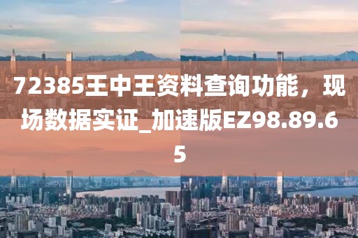 72385王中王资料查询功能，现场数据实证_加速版EZ98.89.65