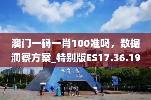 澳门一码一肖100准吗，数据洞察方案_特别版ES17.36.19