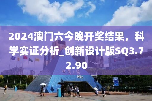 2024澳门六今晚开奖结果，科学实证分析_创新设计版SQ3.72.90