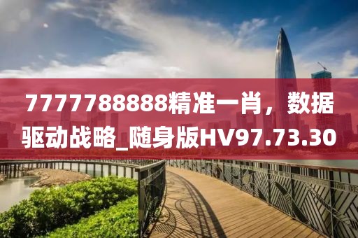 7777788888精准一肖，数据驱动战略_随身版HV97.73.30