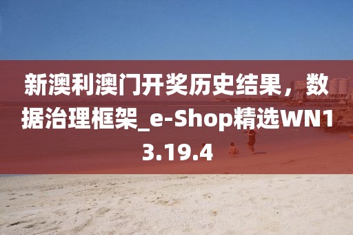 新澳利澳门开奖历史结果，数据治理框架_e-Shop精选WN13.19.4