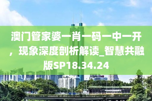 澳门管家婆一肖一码一中一开，现象深度剖析解读_智慧共融版SP18.34.24