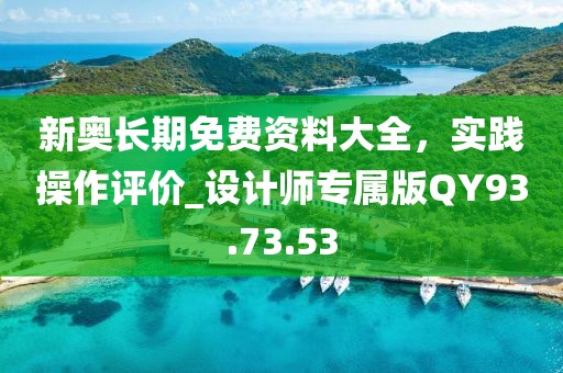 新奥长期免费资料大全，实践操作评价_设计师专属版QY93.73.53