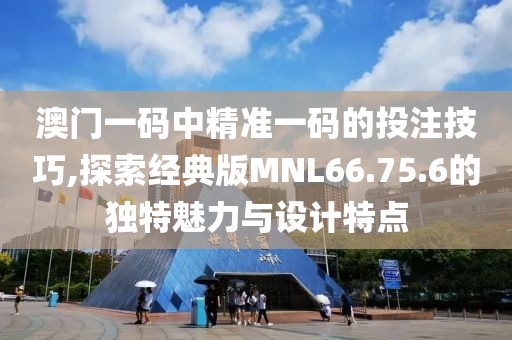 澳门一码中精准一码的投注技巧,探索经典版MNL66.75.6的独特魅力与设计特点