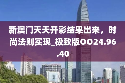新澳门天天开彩结果出来，时尚法则实现_极致版OO24.96.40