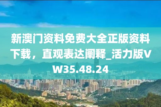 新澳门资料免费大全正版资料下载，直观表达阐释_活力版VW35.48.24