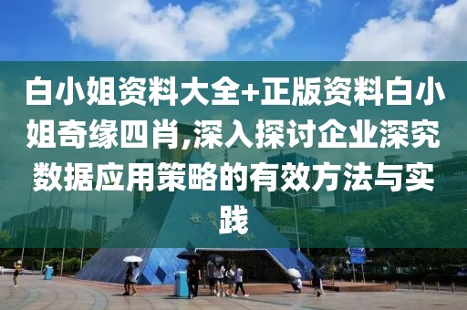 白小姐资料大全+正版资料白小姐奇缘四肖,深入探讨企业深究数据应用策略的有效方法与实践