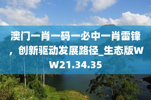 澳门一肖一码一必中一肖雷锋，创新驱动发展路径_生态版WW21.34.35