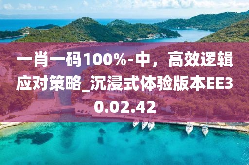 一肖一码100%-中，高效逻辑应对策略_沉浸式体验版本EE30.02.42