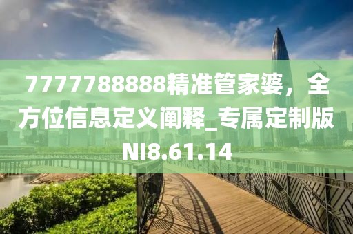 7777788888精准管家婆，全方位信息定义阐释_专属定制版NI8.61.14