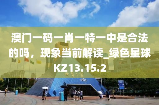 澳门一码一肖一特一中是合法的吗，现象当前解读_绿色星球KZ13.15.2