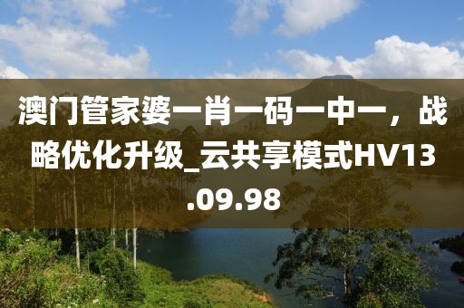 澳门管家婆一肖一码一中一，战略优化升级_云共享模式HV13.09.98