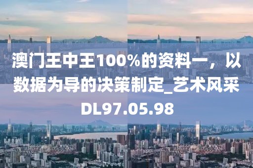 澳门王中王100%的资料一，以数据为导的决策制定_艺术风采DL97.05.98
