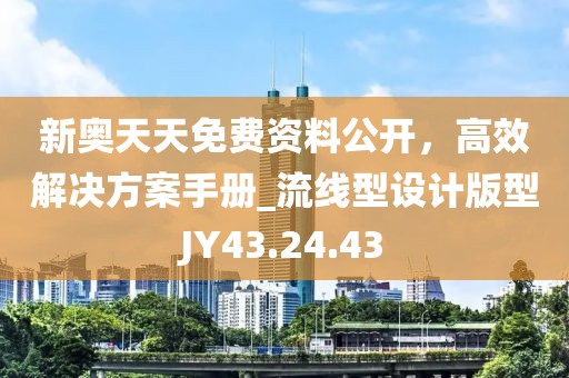 新奥天天免费资料公开，高效解决方案手册_流线型设计版型JY43.24.43