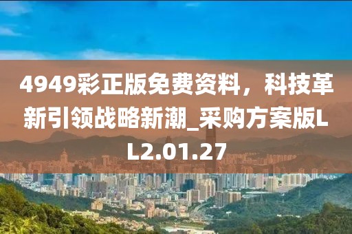 4949彩正版免费资料，科技革新引领战略新潮_采购方案版LL2.01.27