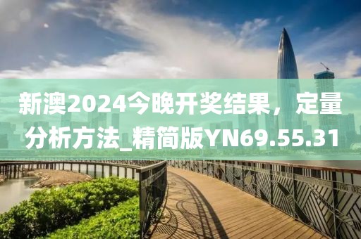 新澳2024今晚开奖结果，定量分析方法_精简版YN69.55.31