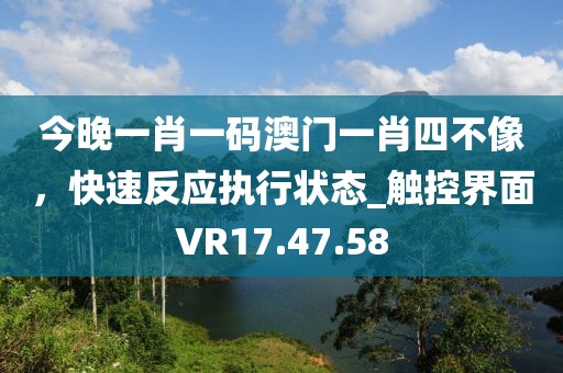 今晚一肖一码澳门一肖四不像，快速反应执行状态_触控界面VR17.47.58