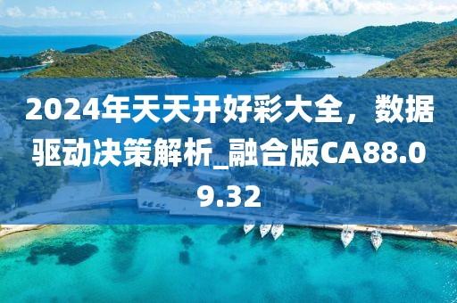 2024年天天开好彩大全，数据驱动决策解析_融合版CA88.09.32