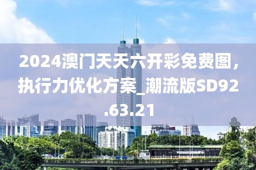 2024澳门天天六开彩免费图，执行力优化方案_潮流版SD92.63.21