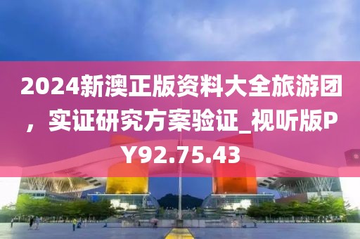 2024新澳正版资料大全旅游团，实证研究方案验证_视听版PY92.75.43