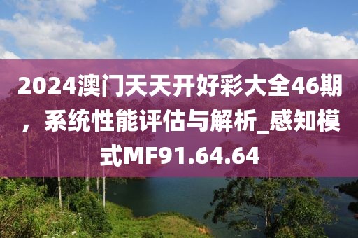 2024澳门天天开好彩大全46期，系统性能评估与解析_感知模式MF91.64.64