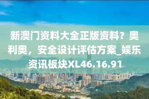 新澳门资料大全正版资料？奥利奥，安全设计评估方案_娱乐资讯板块XL46.16.91
