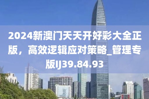 2024新澳门天天开好彩大全正版，高效逻辑应对策略_管理专版IJ39.84.93