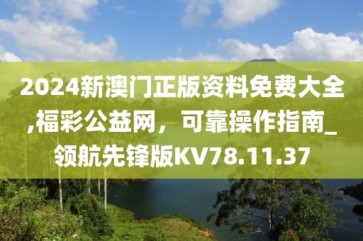 2024新澳门正版资料免费大全,福彩公益网，可靠操作指南_领航先锋版KV78.11.37