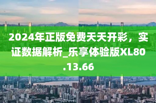 2024年正版免费天天开彩，实证数据解析_乐享体验版XL80.13.66