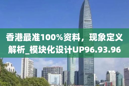 香港最准100%资料，现象定义解析_模块化设计UP96.93.96