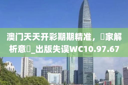 澳门天天开彩期期精准，專家解析意見_出版失误WC10.97.67