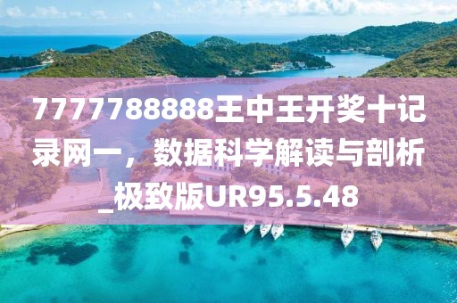 7777788888王中王开奖十记录网一，数据科学解读与剖析_极致版UR95.5.48