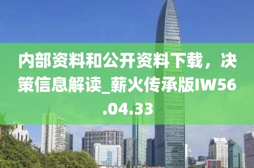 内部资料和公开资料下载，决策信息解读_薪火传承版IW56.04.33