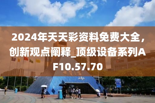 2024年天天彩资料免费大全，创新观点阐释_顶级设备系列AF10.57.70