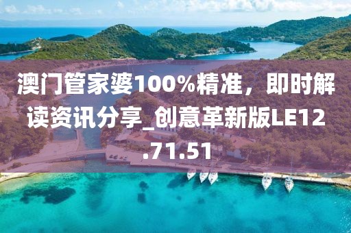 澳门管家婆100%精准，即时解读资讯分享_创意革新版LE12.71.51