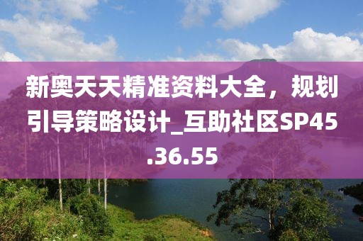 新奥天天精准资料大全，规划引导策略设计_互助社区SP45.36.55