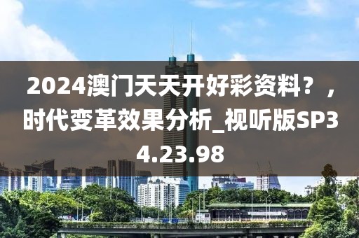2024澳门天天开好彩资料？，时代变革效果分析_视听版SP34.23.98