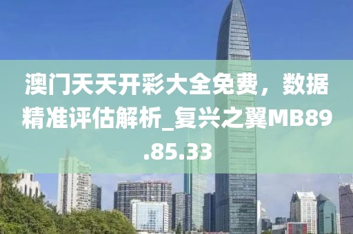 澳门天天开彩大全免费，数据精准评估解析_复兴之翼MB89.85.33