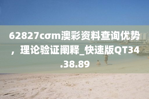 62827cσm澳彩资料查询优势，理论验证阐释_快速版QT34.38.89